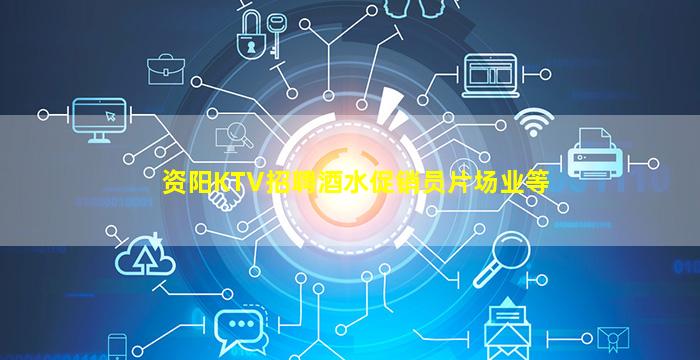 资阳KTV招聘酒水促销员片场业等